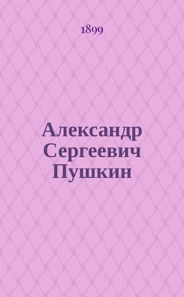 ... Александр Сергеевич Пушкин : Чтение для шк. и для народа : С прил. портр. А.С. Пушкина, факс. и рис. памятников в Москве и на могиле в Святогорск. монастыре