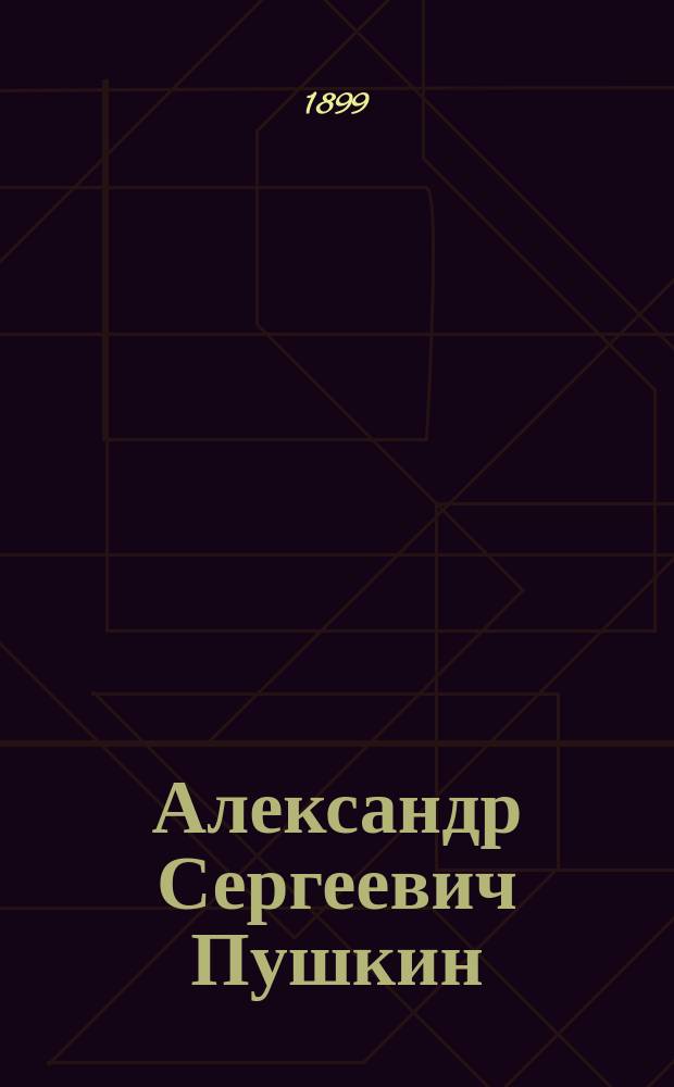 ... Александр Сергеевич Пушкин : Чтение для шк. и для народа : С прил. портр. А.С. Пушкина, факс. и рис. памятника в Москве
