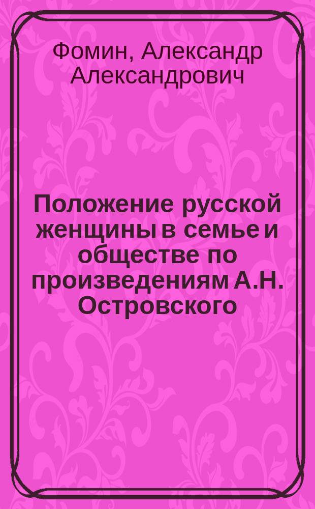 Положение русской женщины в семье и обществе по произведениям А.Н. Островского : Лит. материалы для истории рус. обществ. развития в XIX в
