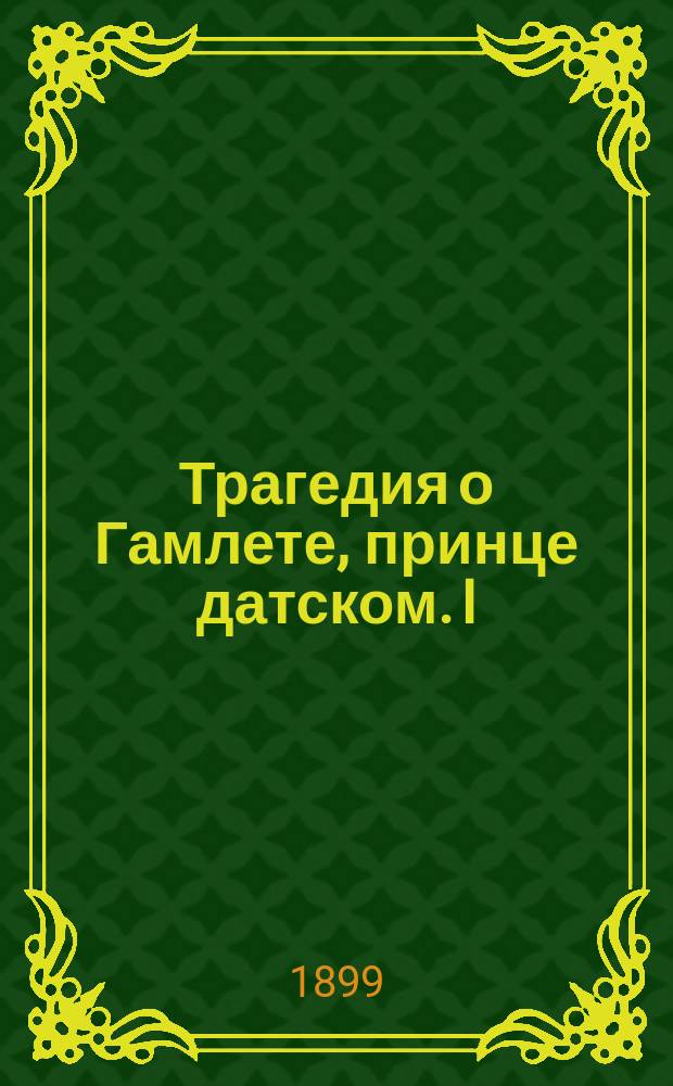 Трагедия о Гамлете, принце датском. I : [Текст]