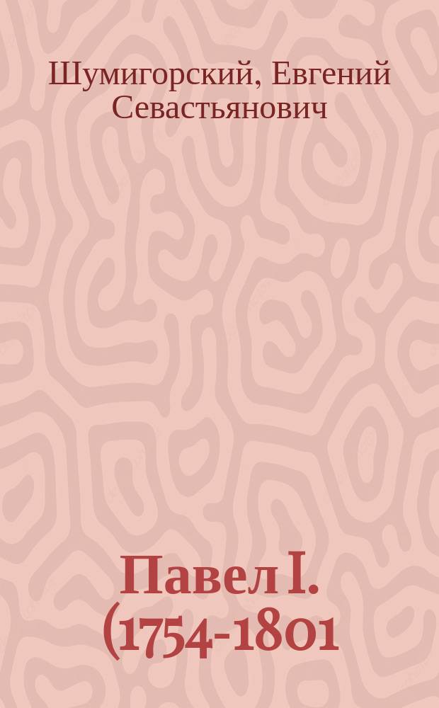 Павел I. (1754-1801) : Биогр. очерк Е.С. Шумигорского