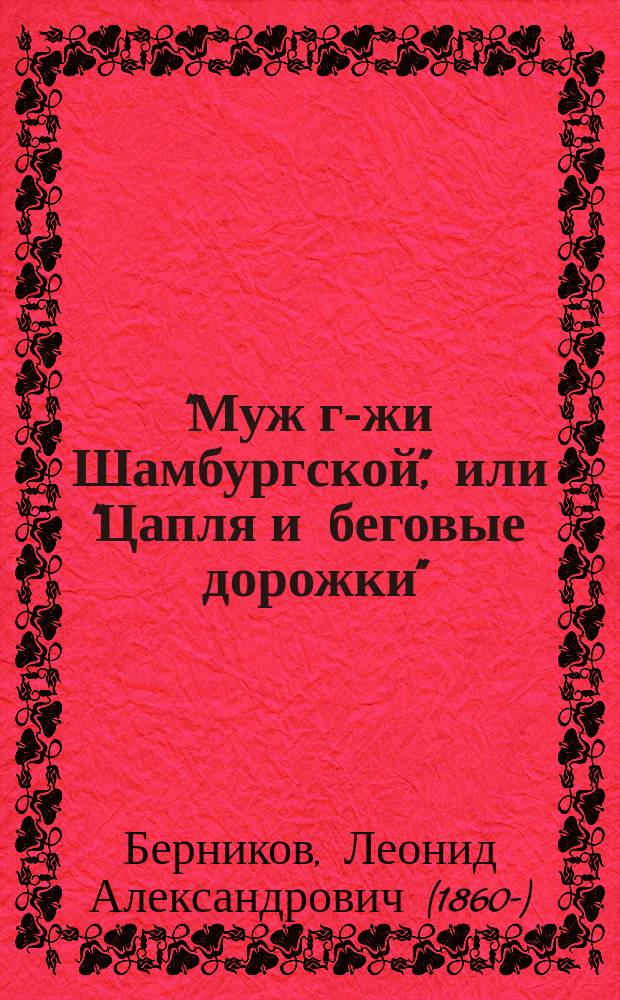 "Муж г-жи Шамбургской", или "Цапля и беговые дорожки" : Комедия в 2 д. Л.А. Берникова