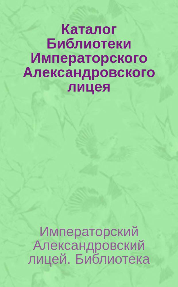 Каталог Библиотеки Императорского Александровского лицея : Основ. отд