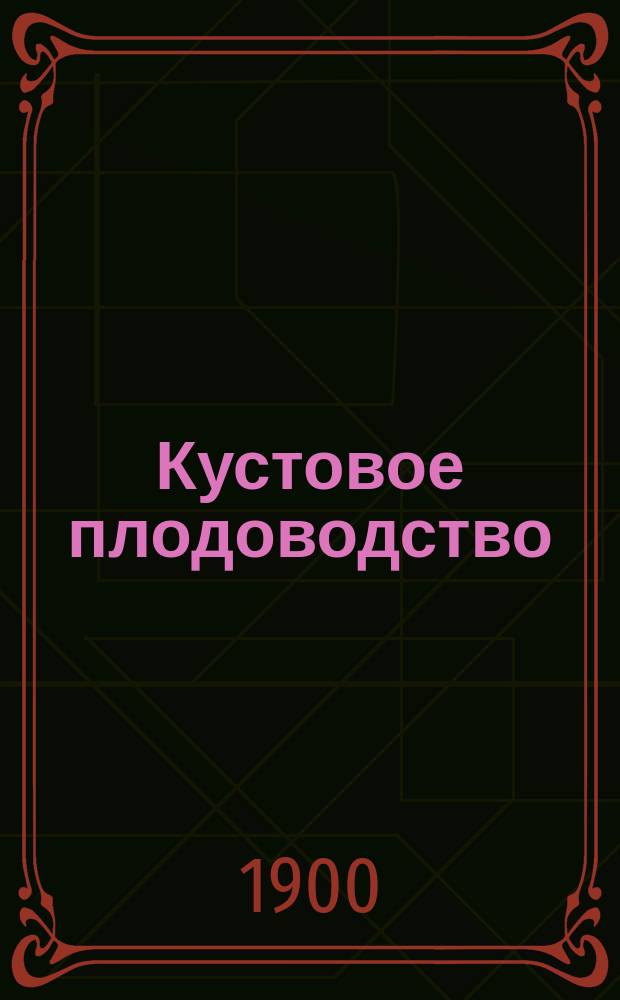 ... Кустовое плодоводство : (59 рис. в тексте) : Скоросплачивающее разведение плодовых деревьев по упрощ. способу