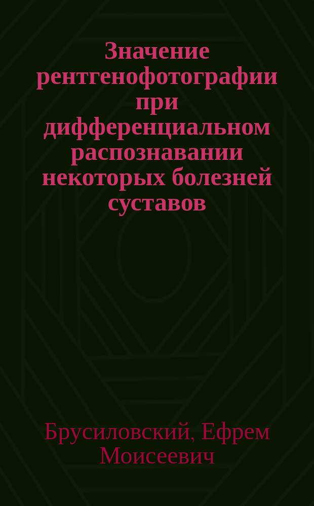 Значение рентгенофотографии при дифференциальном распознавании некоторых болезней суставов : (С 1 фототип. табл.)