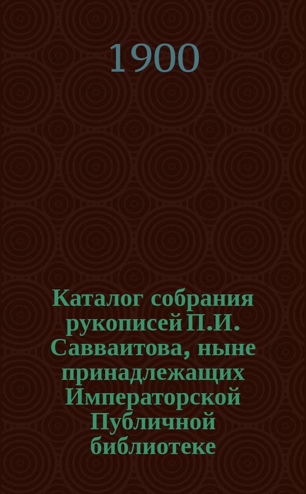 Каталог собрания рукописей П.И. Савваитова, ныне принадлежащих Императорской Публичной библиотеке