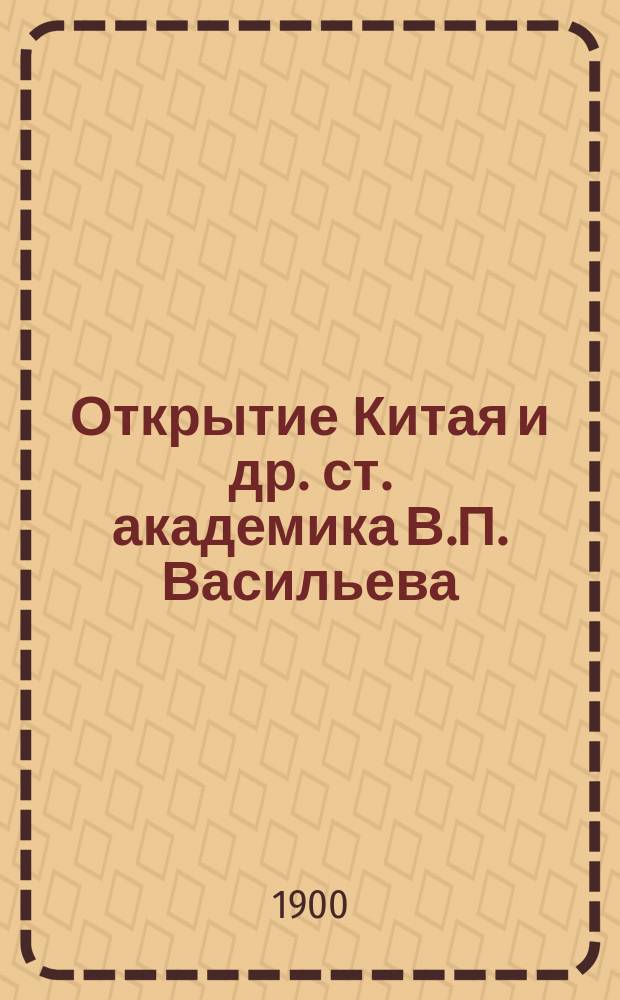 Открытие Китая и др. ст. академика В.П. Васильева : С портр. авт
