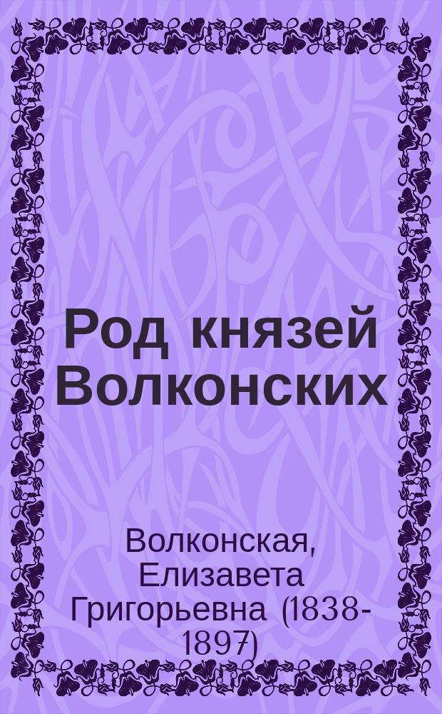 Род князей Волконских : Материалы, собр. и обраб. кн. Е.Г. Волконской : С портр. авт., снимком с родословной 1686 г. и гербом рода