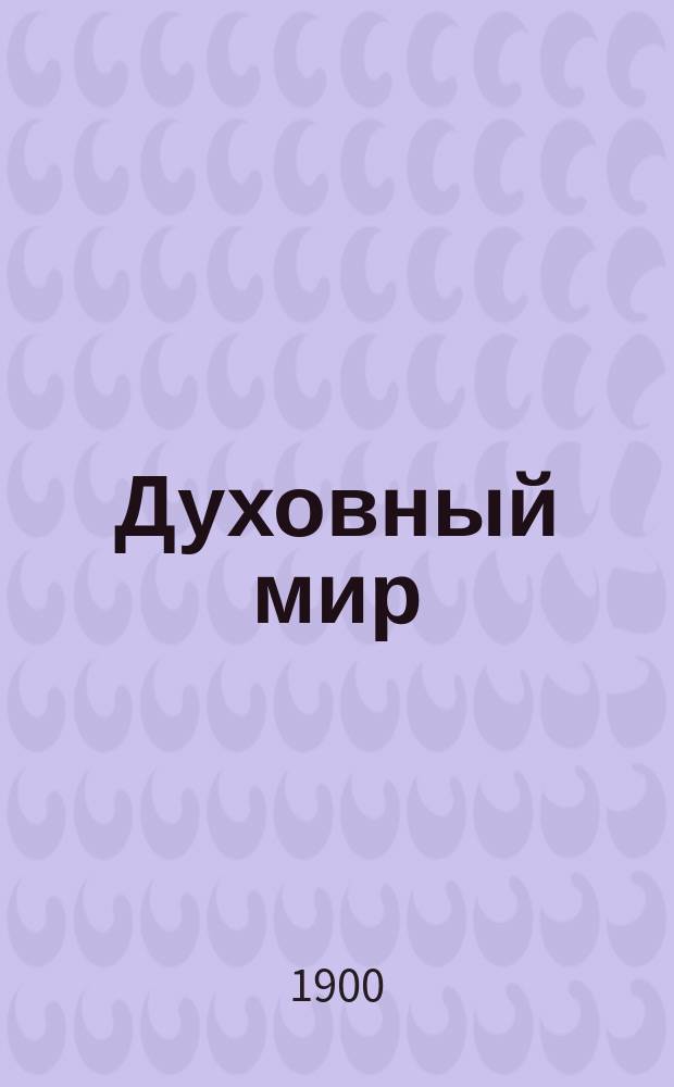 Духовный мир : Рассказы и размышления, приводящие к признанию бытия духов. мира : Добавл. к кн. "Из области таинственного"