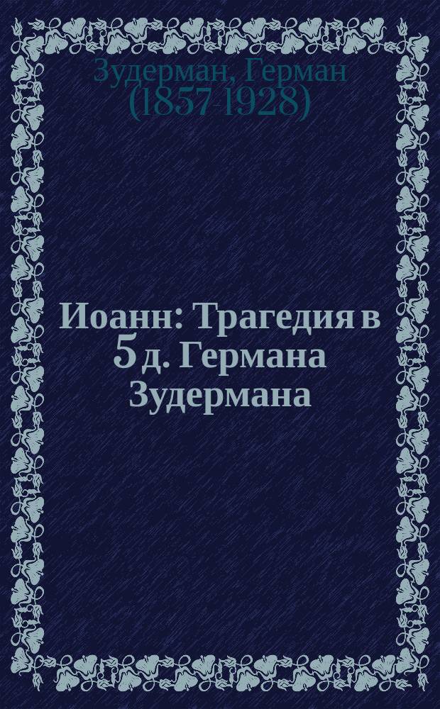 Иоанн : Трагедия в 5 д. Германа Зудермана