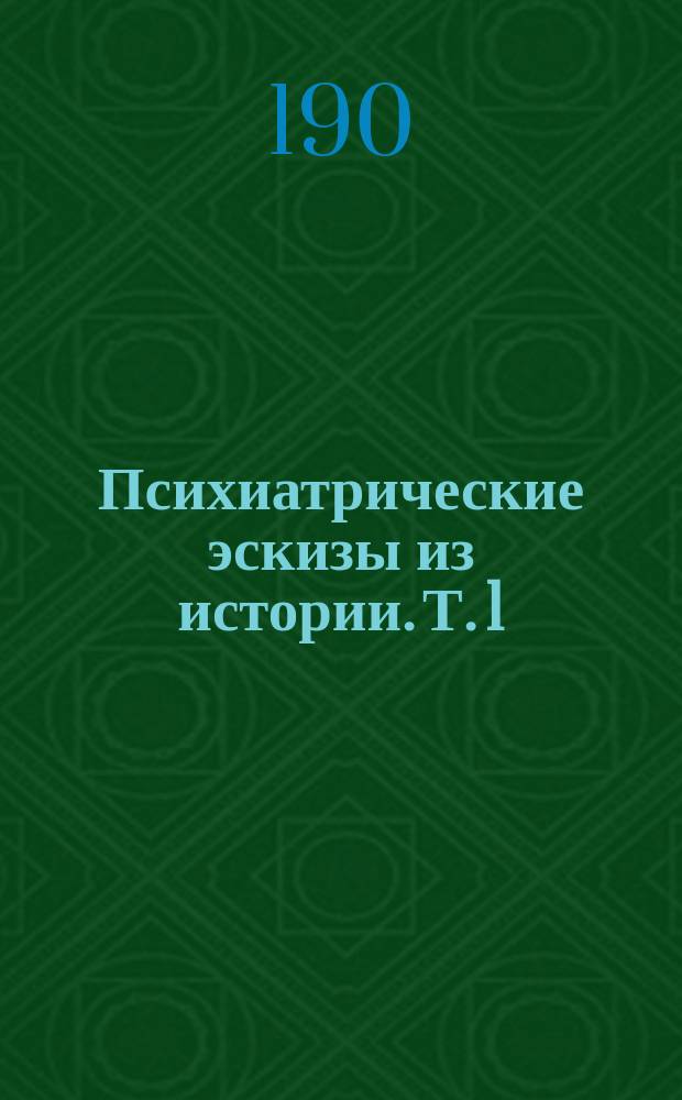 Психиатрические эскизы из истории. Т. 1 : Император Петр III ; Император Павел I ; Навуходоносор, царь Вавилонский ; Саул, царь израилев ; Людвиг, король Баварский