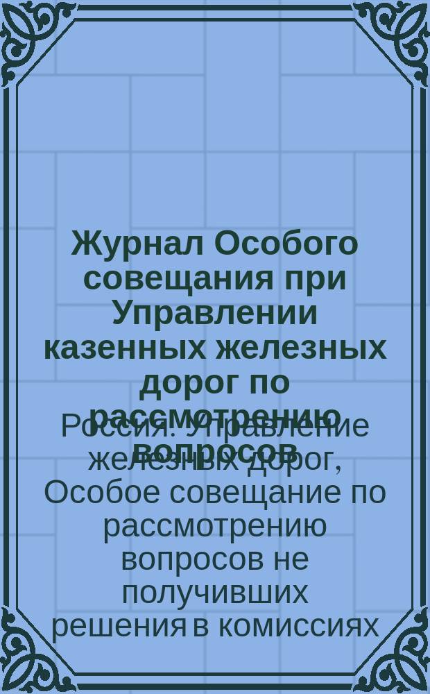 Журнал Особого совещания при Управлении казенных железных дорог по рассмотрению вопросов, не получивших решения в комиссиях, обсуждавших сметы казенных железных дорог на 1899 г. : Заседания 23 и 24 нояб. 1898 г