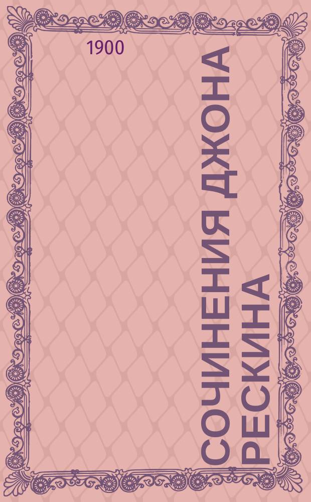 Сочинения Джона Рескина : [Сер. Кн. 1-10]. Кн. 2 : Письма и советы женщинам и молодым девушкам относительно: платья, воспитания, брака, сферы деятельности, влияния, работы, прав и проч.
