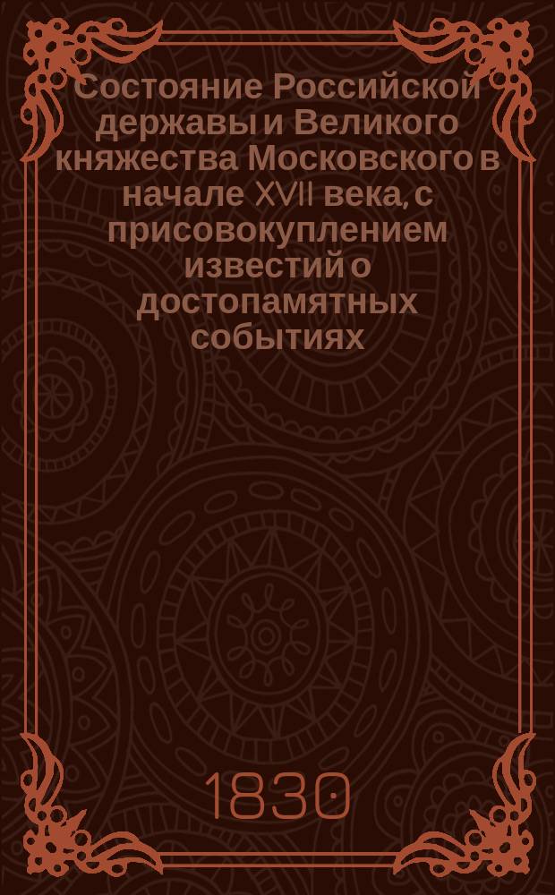 Состояние Российской державы и Великого княжества Московского [в начале XVII века], с присовокуплением известий о достопамятных событиях, случившихся в правление четырех государей, с 1590 года по сентябрь 1606
