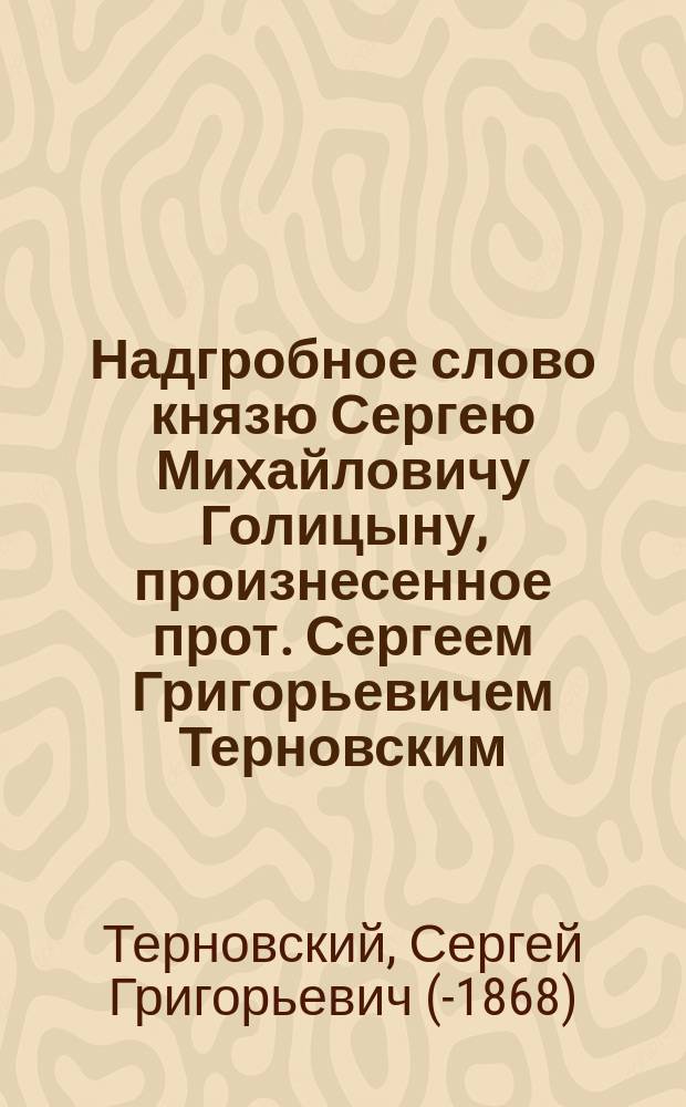 [Надгробное слово князю Сергею Михайловичу Голицыну, произнесенное прот. Сергеем Григорьевичем Терновским