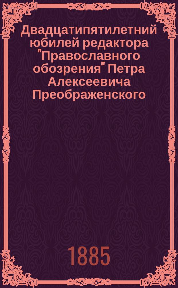Двадцатипятилетний юбилей редактора "Православного обозрения" Петра Алексеевича Преображенского, протоиерея Феодоростудитской церкви