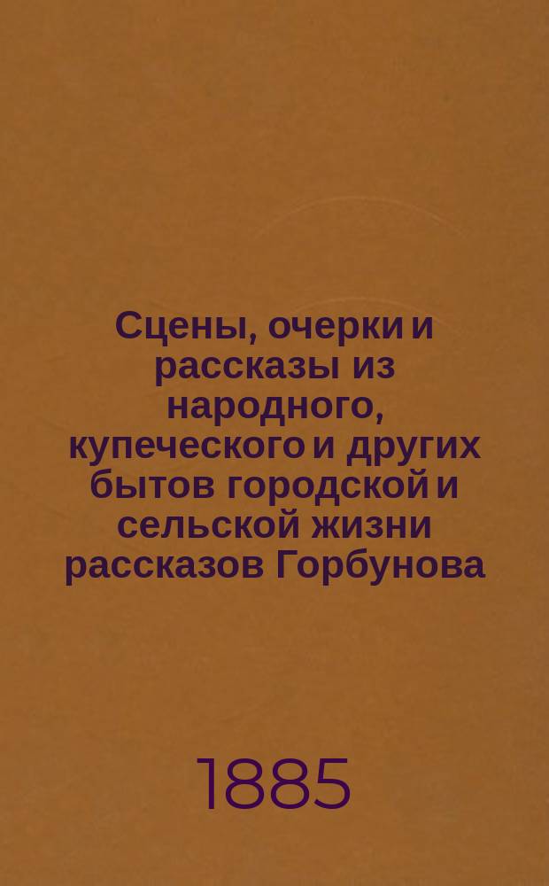 Сцены, очерки и рассказы из народного, купеческого и других бытов городской и сельской жизни рассказов Горбунова