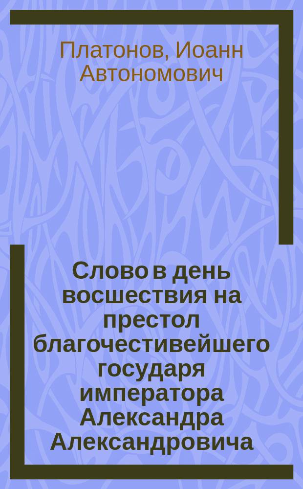 Слово в день восшествия на престол благочестивейшего государя императора Александра Александровича, самодержца всероссийского, 2 марта 1885 года