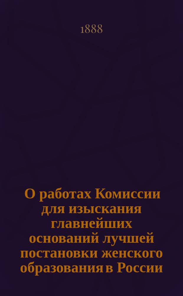 [О работах Комиссии для изыскания главнейших оснований лучшей постановки женского образования в России