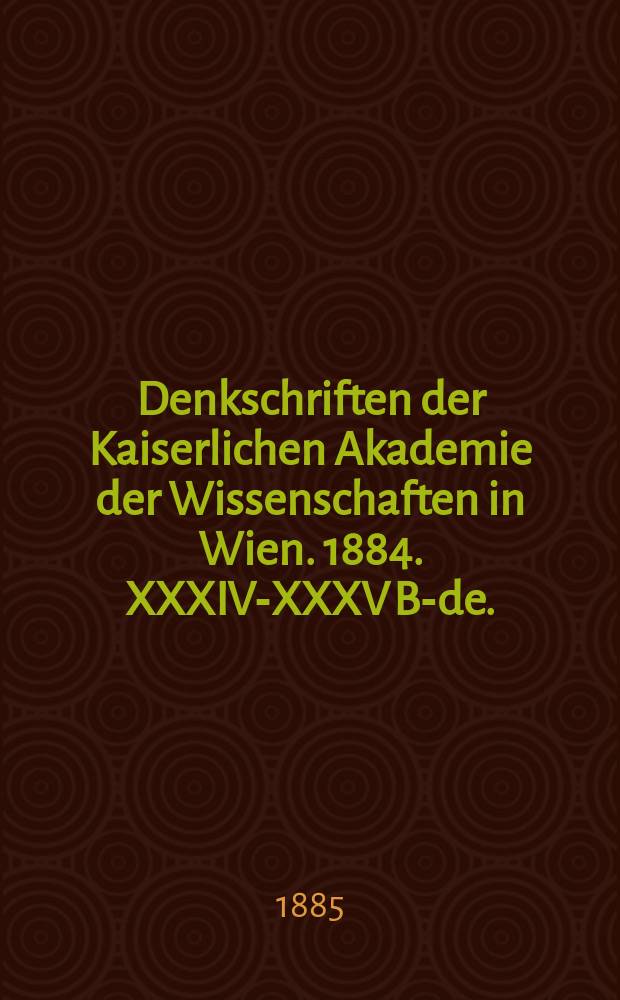 Denkschriften der Kaiserlichen Akademie der Wissenschaften in Wien. 1884. XXXIV-XXXV B-de. (Памятники Академии наук в Вене, 1884 год) : Рец.