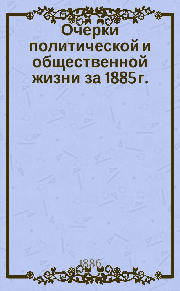Очерки политической и общественной жизни за 1885 г.