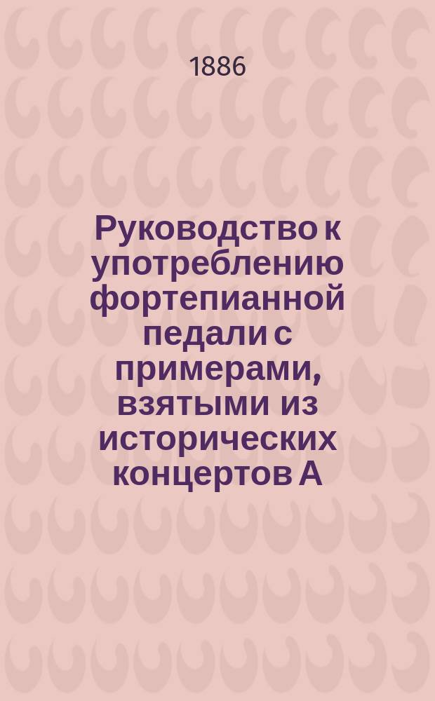Руководство к употреблению фортепианной педали с примерами, взятыми из исторических концертов А.Г. Рубинштейна