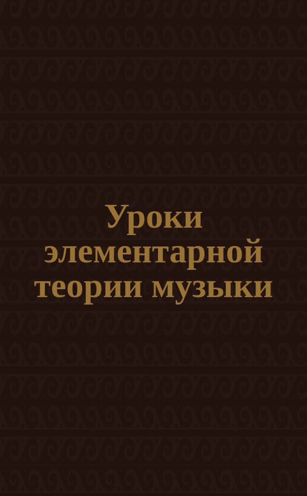 Уроки элементарной теории музыки : Ст. возраст : В вопросах и ответах, умств. и письм. задачах