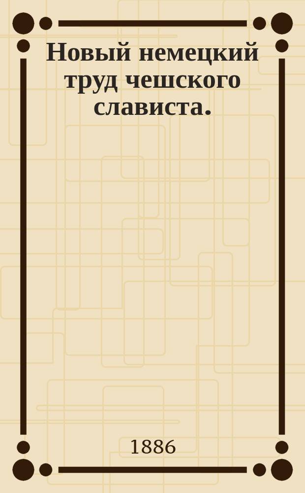 Новый немецкий труд чешского слависта. (I.L. Pic. Zur rumänisch-ungarischen Steitfrage. 1886) : Крит. заметки К.Я. Грота
