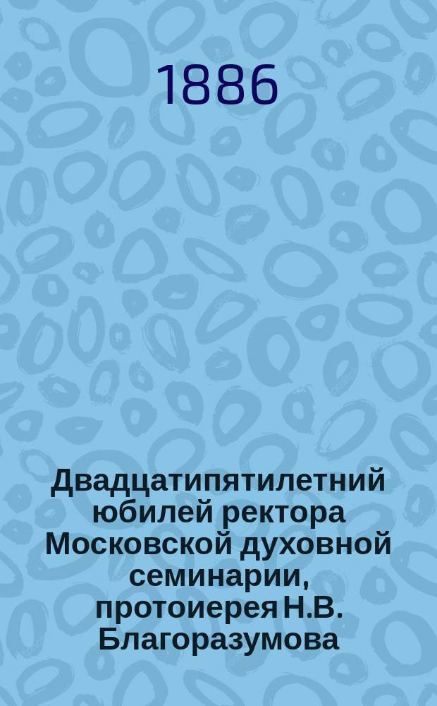 Двадцатипятилетний юбилей ректора Московской духовной семинарии, протоиерея Н.В. Благоразумова