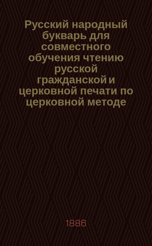 Русский народный букварь для совместного обучения чтению русской гражданской и церковной печати по церковной методе : С прил. полез. упражнений для первоначал. чтения
