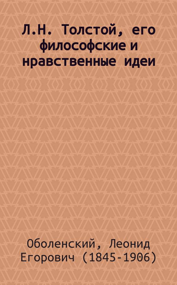 Л.Н. Толстой, его философские и нравственные идеи : критический этюд Л.Е. Оболенского