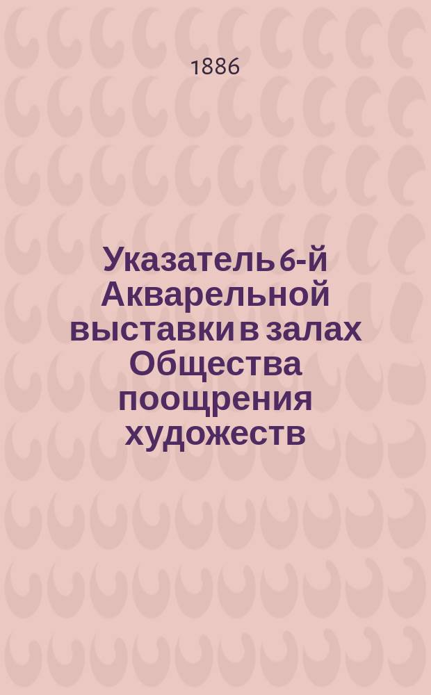 Указатель 6-й Акварельной выставки в залах Общества поощрения художеств