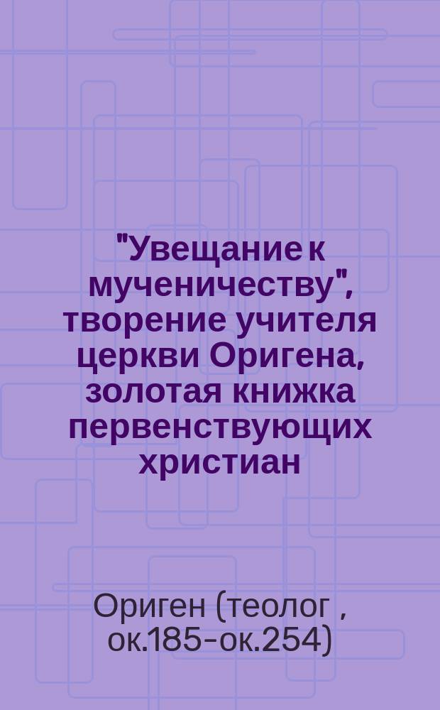 "Увещание к мученичеству", творение учителя церкви Оригена, золотая книжка первенствующих христиан