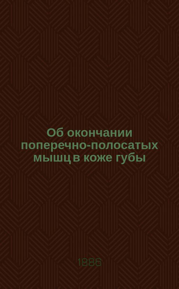 Об окончании поперечно-полосатых мышц в коже губы : Сообщено в заседании О-ва киевск. врачей 11 окт. 1886 г.