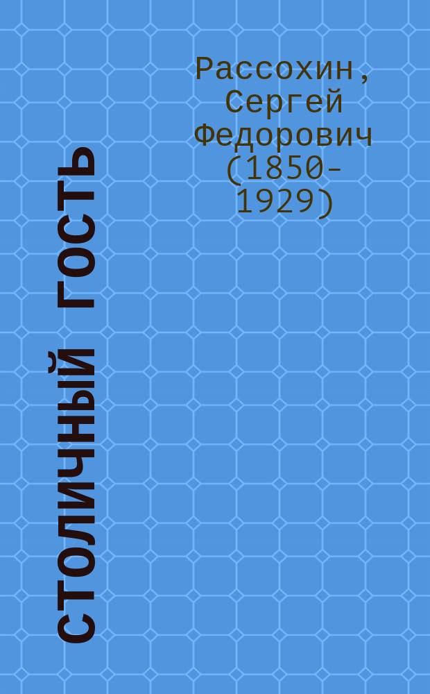 Столичный гость : Сцены из жизни уезд. захолустья в 3 д