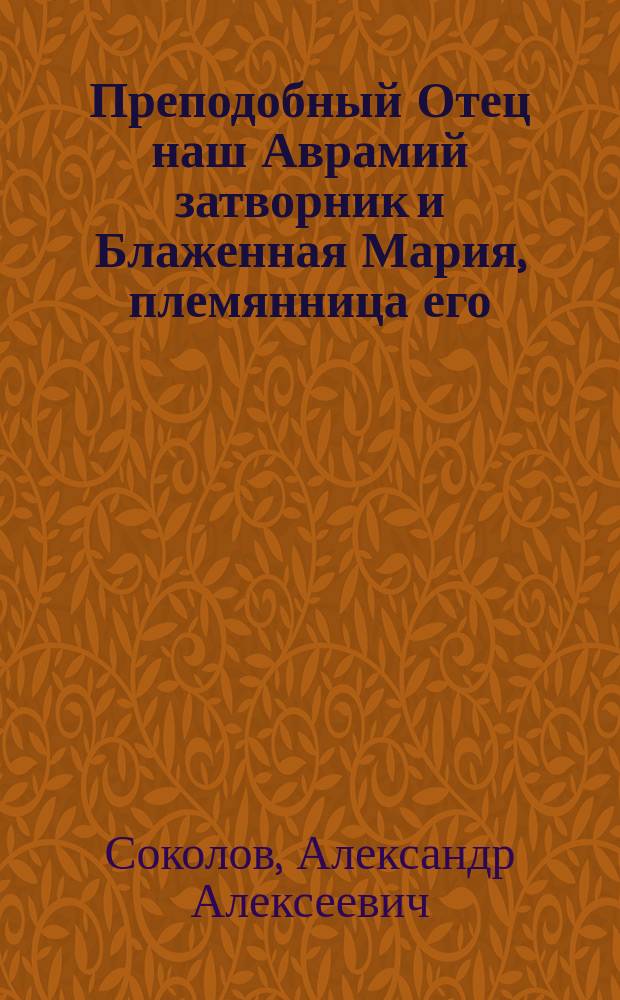 Преподобный Отец наш Аврамий затворник и Блаженная Мария, племянница его : (Память 29 окт.) : Рассказ в терцинах
