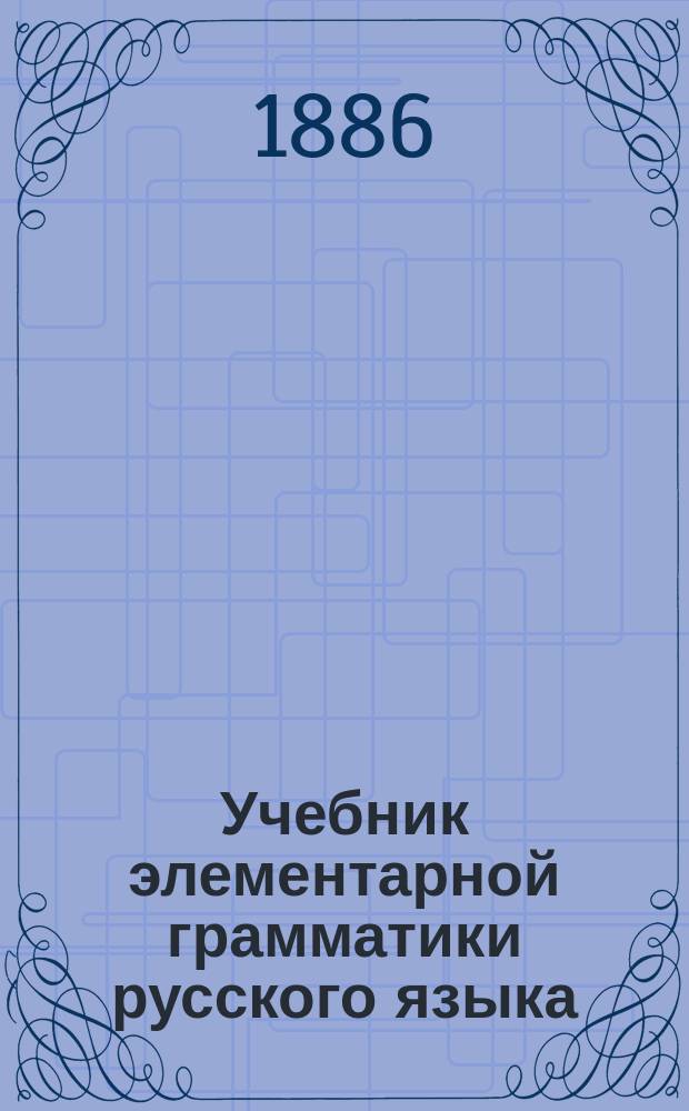 Учебник элементарной грамматики русского языка : Конспект для учащихся при обучении рус. яз. практ. способом
