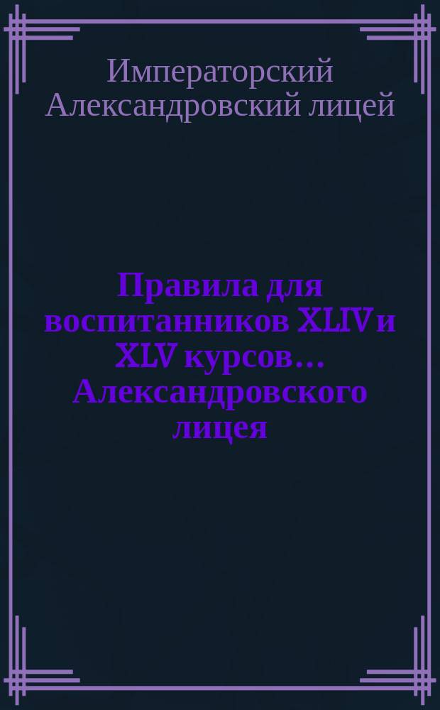 Правила для воспитанников XLIV и XLV курсов... Александровского лицея