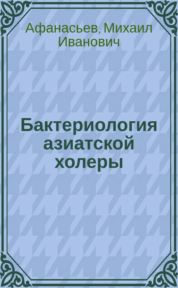 Бактериология азиатской холеры : Из лекций по клин. микроскопии и бактериологии, чит. в Клин. ин-те в. кн. Елены Павловны в течение 1885-1886 учеб. г. : С приб. Патологии и терапии азиатской холеры проф. Генуэз. ун-та Maragliano : Пер. с итал