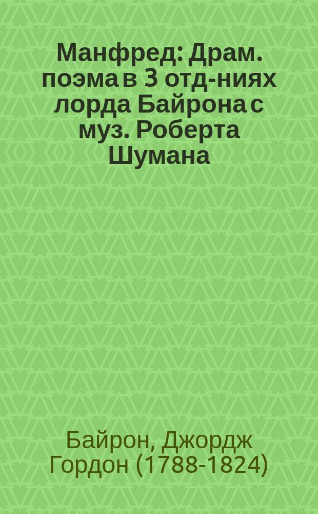 Манфред : Драм. поэма в 3 отд-ниях лорда Байрона с муз. Роберта Шумана : (Ор. 115)