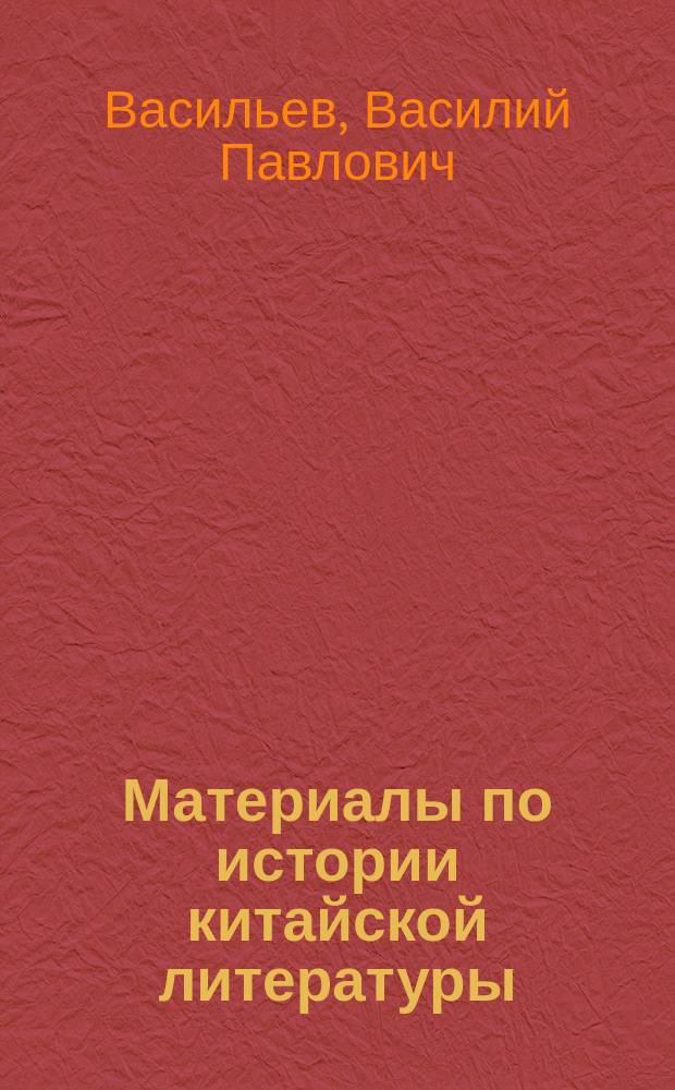 Материалы по истории китайской литературы : Лекции, чит. засл. проф. С.-Петерб. Имп. ун-та В.П. Васильевым