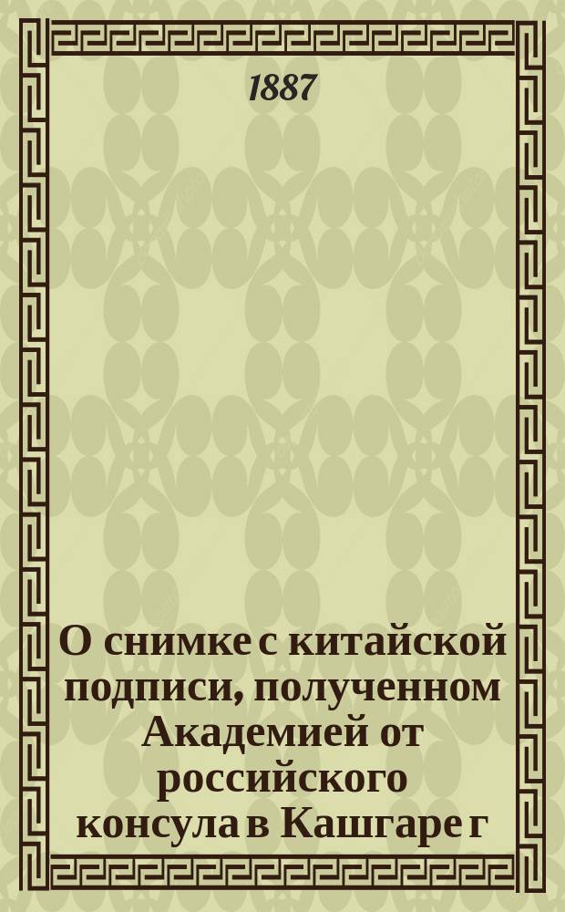 О снимке с китайской подписи, полученном Академией от российского консула в Кашгаре г. Петровского : Донесение акад. В.П. Васильева, чит. в заседании Ист.-филол. отд. 28 окт. 1886 г