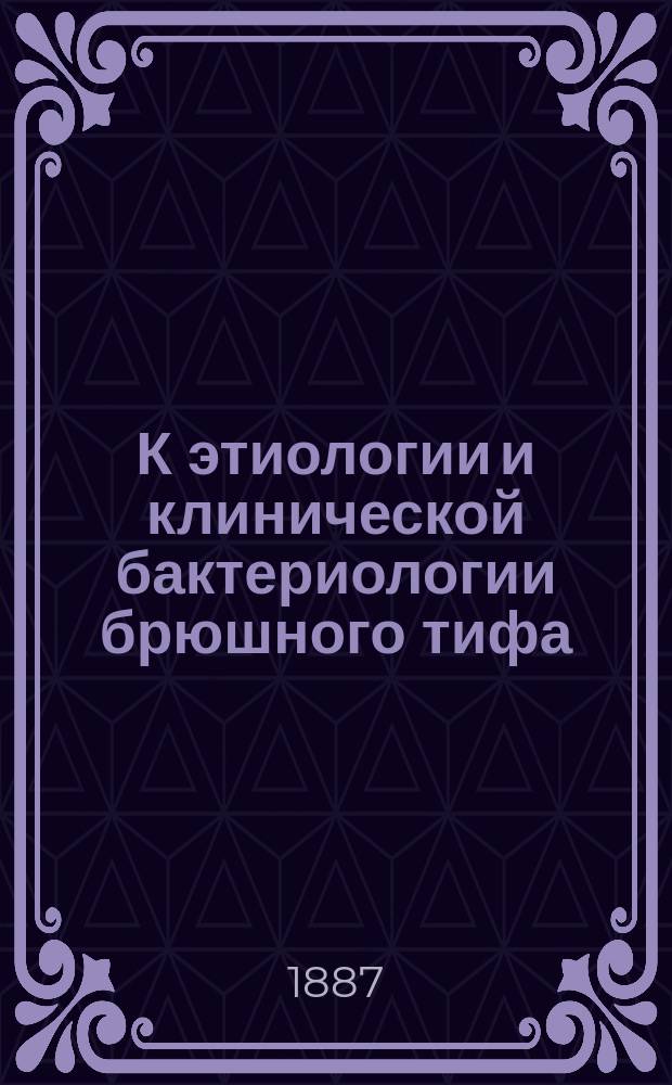 К этиологии и клинической бактериологии брюшного тифа : Дис. на степ. д-ра мед. врача Вильчура
