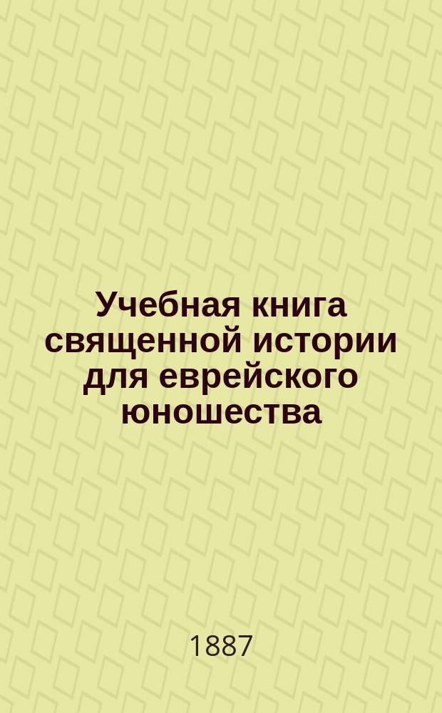 Учебная книга священной истории для еврейского юношества : (От сотворения мира до Неемии включ.) : Для употребления в муж. и жен. гимназиях и в евр. уч-щах