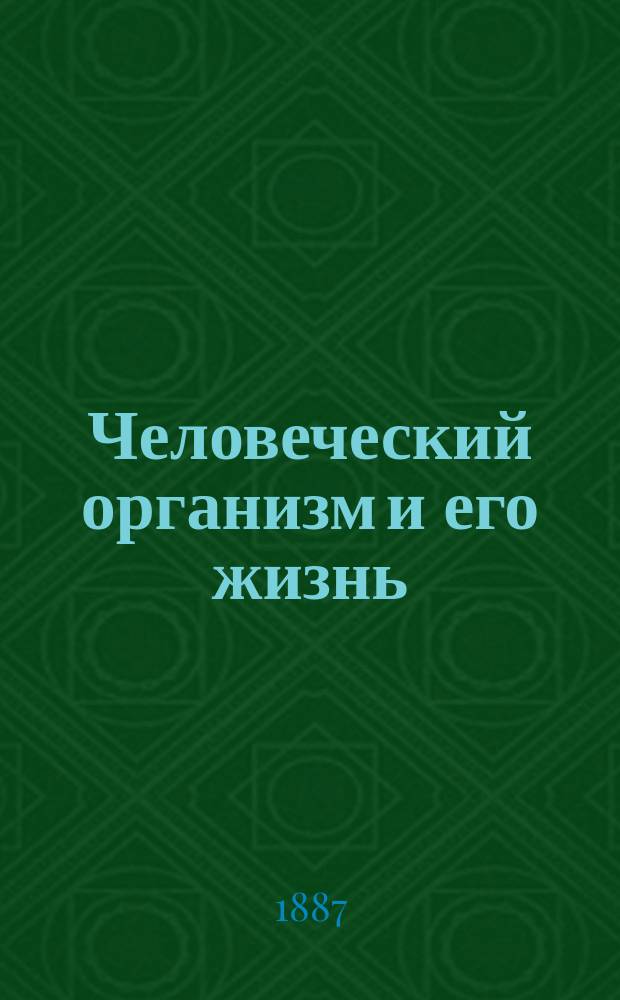 Человеческий организм и его жизнь : Крат. курс анатомии и физиологии человека для сред. учеб. заведений и учит. ин-тов и семинарий