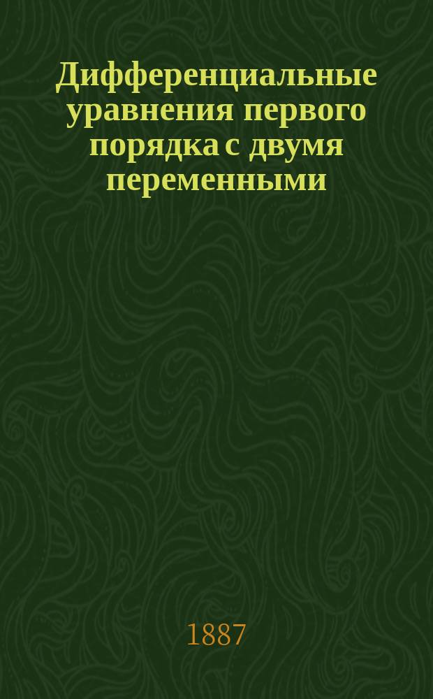 Дифференциальные уравнения первого порядка с двумя переменными : Лекции экстраорд. проф. Имп. Ун-та св. Владимира, чл.-кор. Имп. Акад. наук В.П. Ермакова