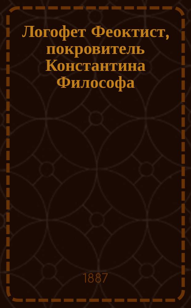 Логофет Феоктист, покровитель Константина Философа : Очерк