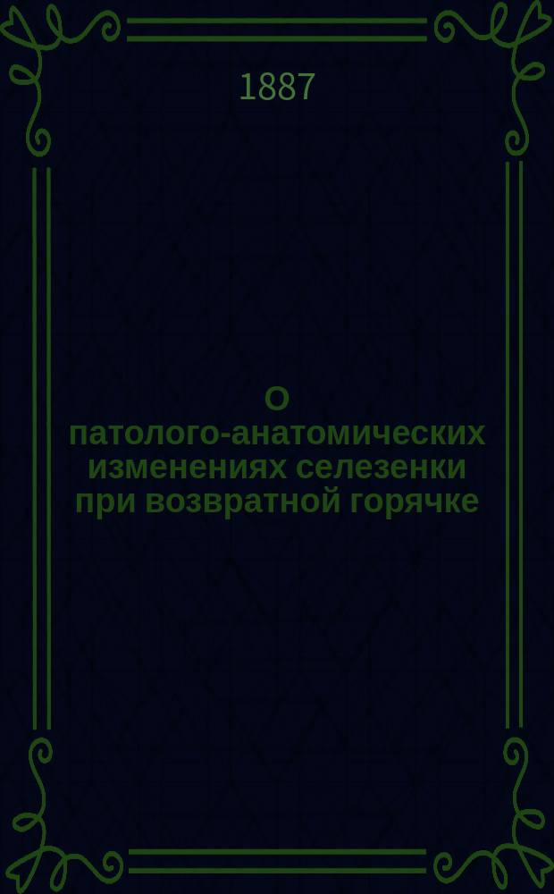 О патолого-анатомических изменениях селезенки при возвратной горячке : Дис. на степ. д-ра мед. лекаря М. Никифорова