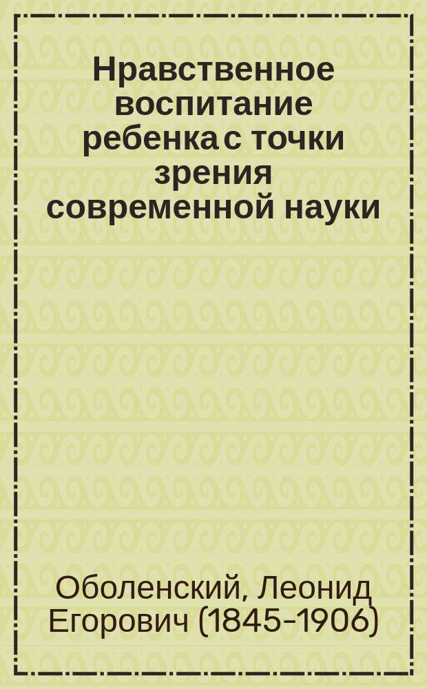 Нравственное воспитание ребенка с точки зрения современной науки : Общедоступ. этюд