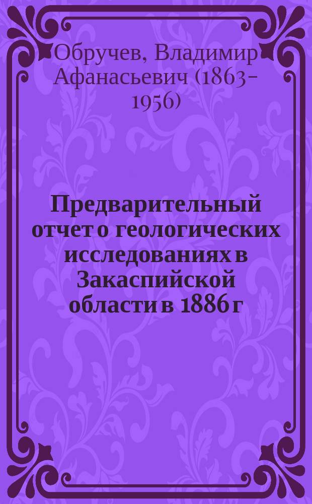 Предварительный отчет о геологических исследованиях в Закаспийской области в 1886 г.